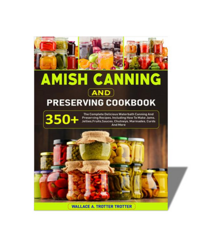 Amish Canning And Preserving Cookbook: 350+ The Complete Delicious Waterbath Canning And Preserving Recipes