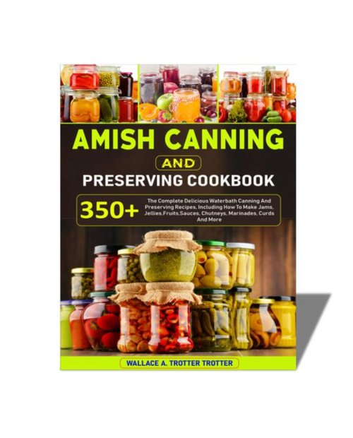 Amish Canning And Preserving Cookbook: 350+ The Complete Delicious Waterbath Canning And Preserving Recipes